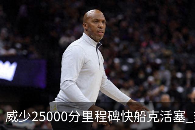 威少25000分里程碑快船克活塞 热火力克奇才